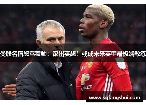 曼联名宿怒骂穆帅：滚出英超！或成未来英甲最极端教练