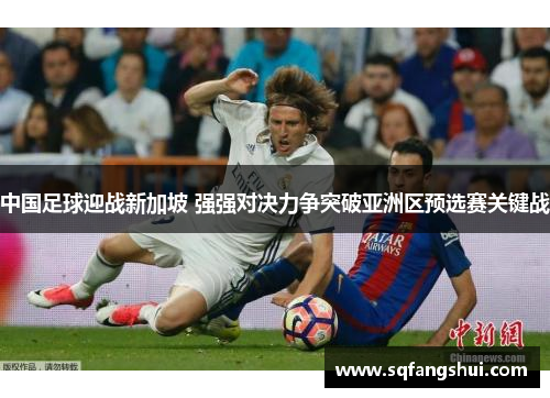 中国足球迎战新加坡 强强对决力争突破亚洲区预选赛关键战