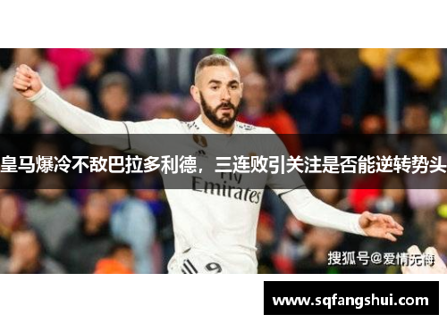 皇马爆冷不敌巴拉多利德，三连败引关注是否能逆转势头