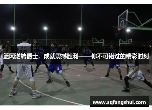 篮网逆转爵士，成就震撼胜利——你不可错过的精彩时刻