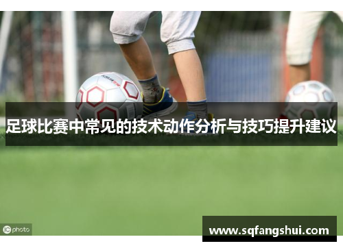 足球比赛中常见的技术动作分析与技巧提升建议