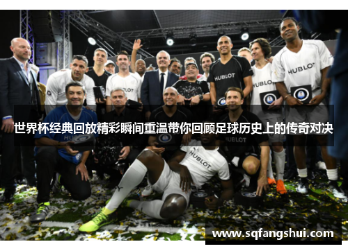 世界杯经典回放精彩瞬间重温带你回顾足球历史上的传奇对决