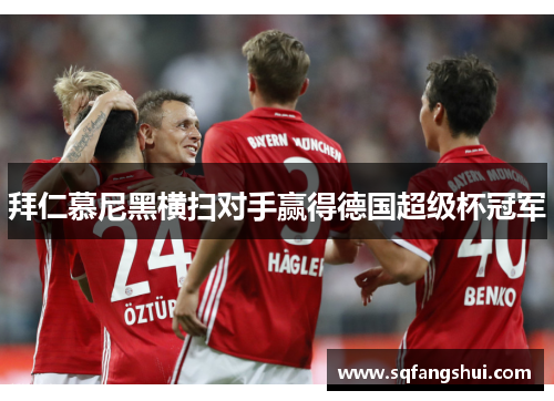 拜仁慕尼黑横扫对手赢得德国超级杯冠军