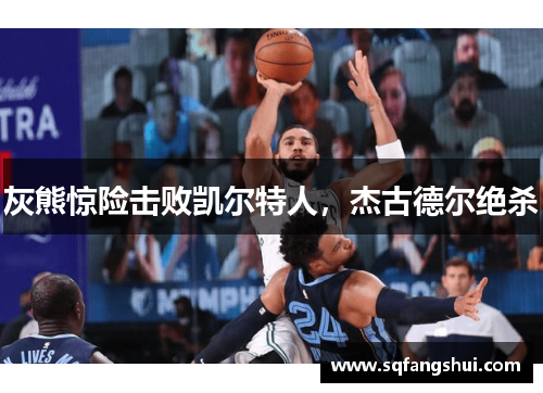 灰熊惊险击败凯尔特人，杰古德尔绝杀