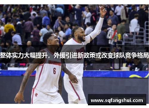整体实力大幅提升，外援引进新政策或改变球队竞争格局