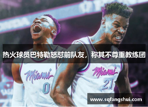 热火球员巴特勒怒怼前队友，称其不尊重教练团
