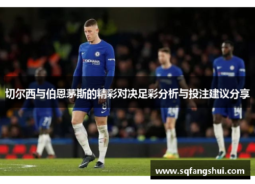 切尔西与伯恩茅斯的精彩对决足彩分析与投注建议分享
