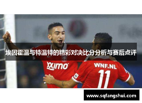 埃因霍温与特温特的精彩对决比分分析与赛后点评