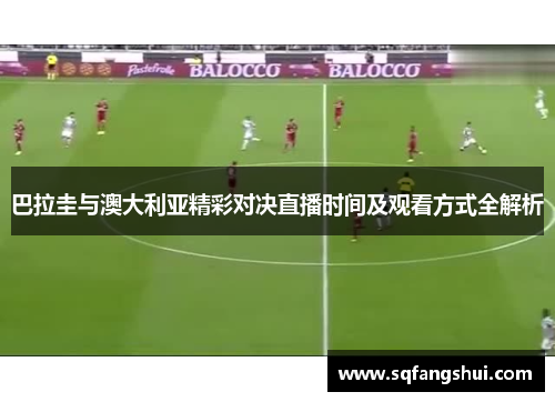 巴拉圭与澳大利亚精彩对决直播时间及观看方式全解析