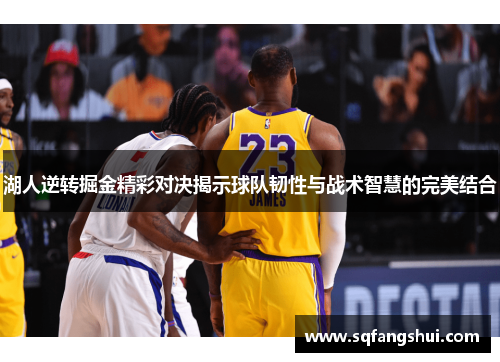 湖人逆转掘金精彩对决揭示球队韧性与战术智慧的完美结合