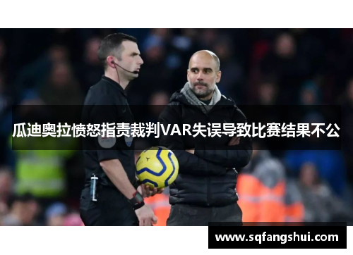 瓜迪奥拉愤怒指责裁判VAR失误导致比赛结果不公