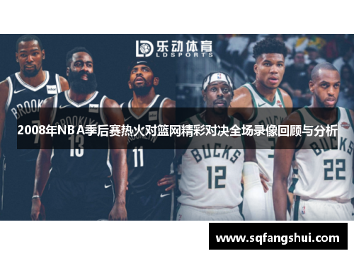 2008年NBA季后赛热火对篮网精彩对决全场录像回顾与分析
