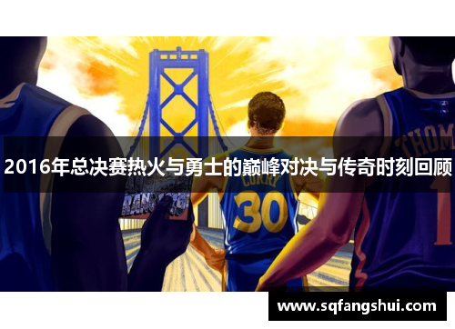 2016年总决赛热火与勇士的巅峰对决与传奇时刻回顾