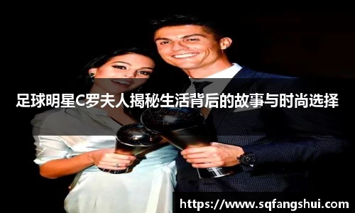 足球明星C罗夫人揭秘生活背后的故事与时尚选择