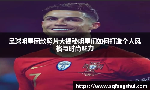 足球明星同款照片大揭秘明星们如何打造个人风格与时尚魅力