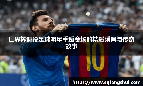 世界杯退役足球明星重返赛场的精彩瞬间与传奇故事
